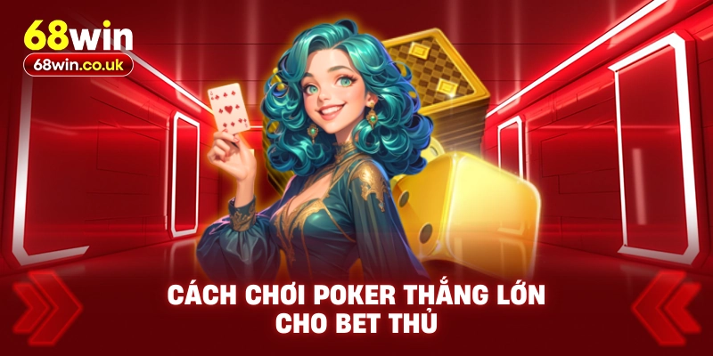 Cách chơi Poker thắng lớn cho bet thủ