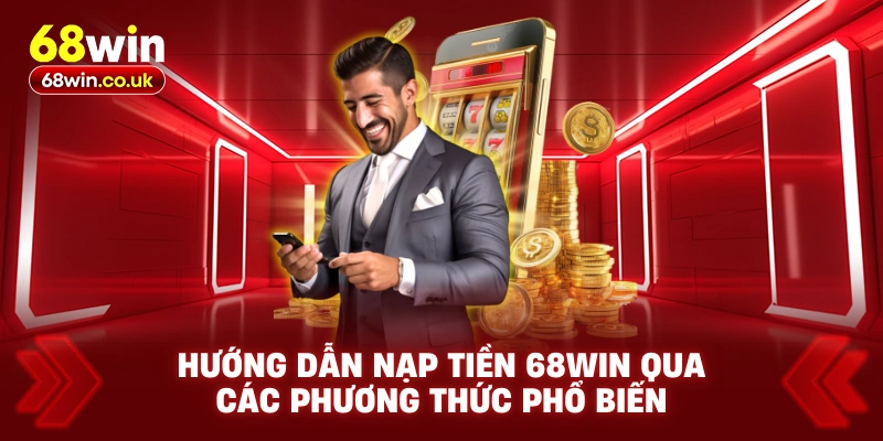 Hướng dẫn nạp tiền 68WIN qua các phương thức phổ biến